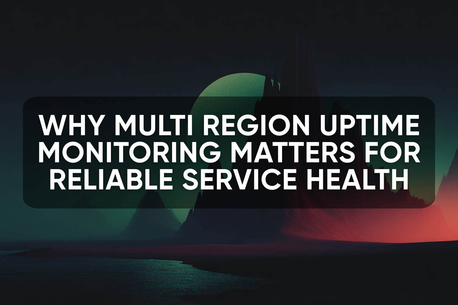 Why Multi Region Uptime Monitoring Matters for Reliable Service Health