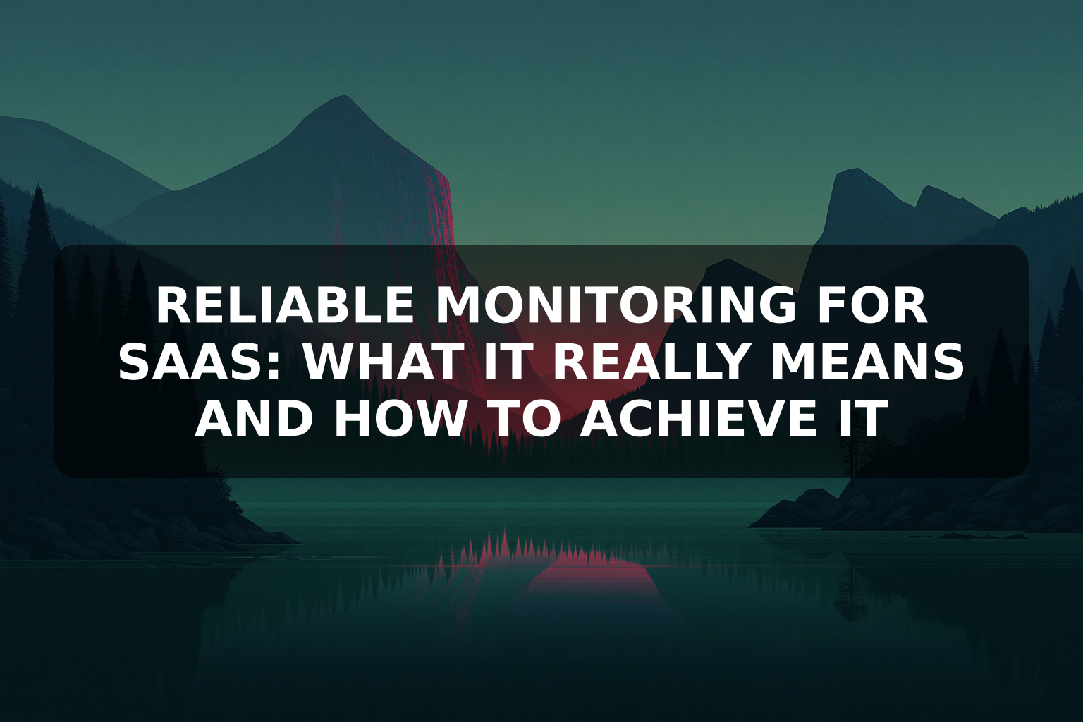 Reliable Monitoring for SaaS: What It Really Means and How to Achieve It