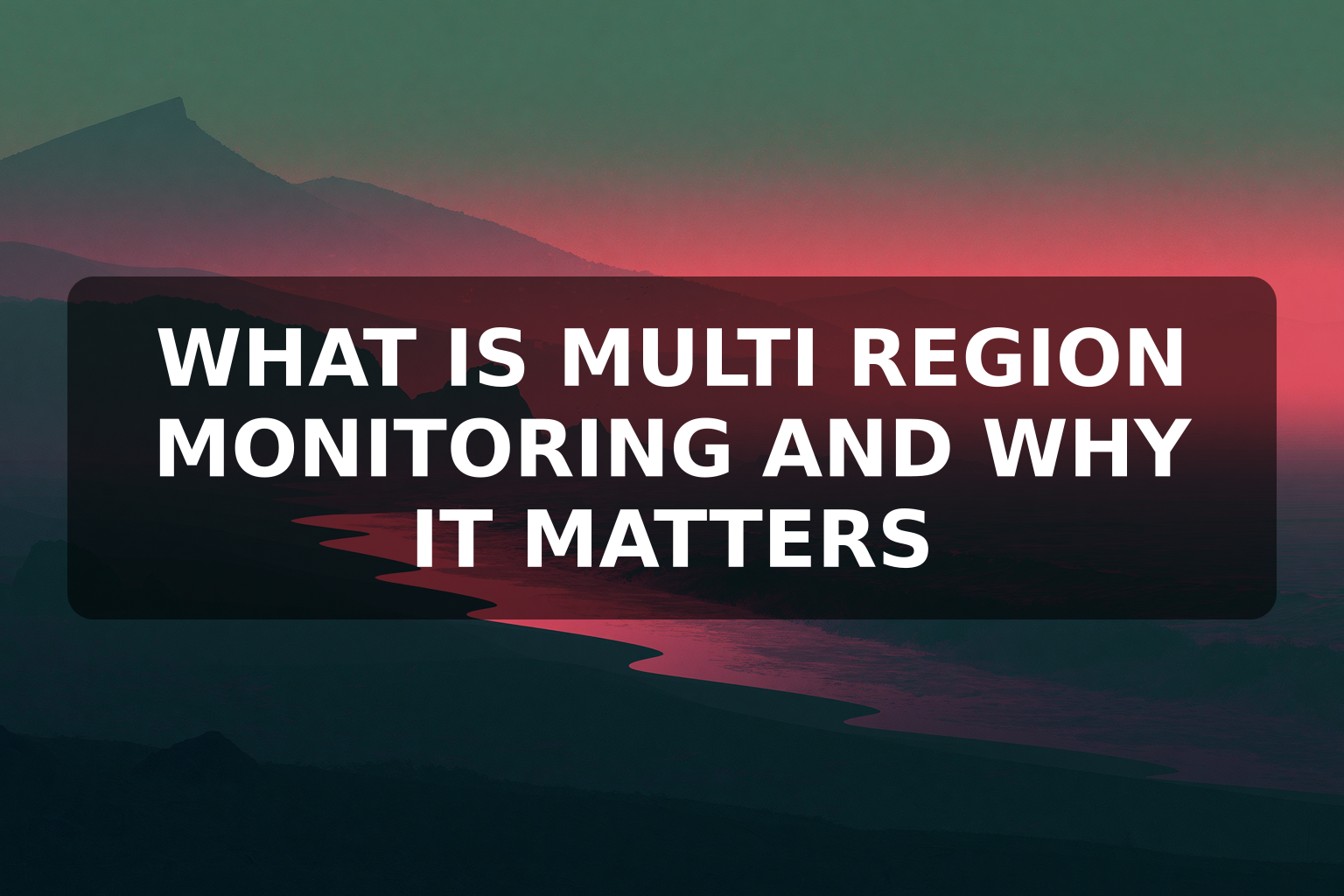 What Is Multi Region Monitoring and Why It Matters